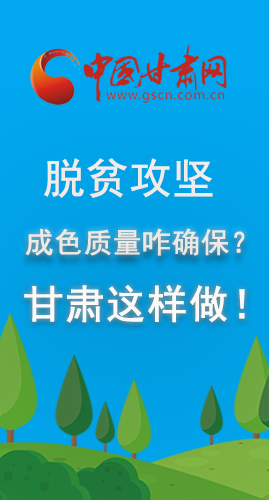 圖解|脫貧攻堅成色質(zhì)量咋確保？甘肅這樣做！