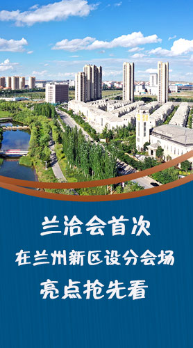圖解|蘭洽會首次在蘭州新區(qū)設(shè)分會場，亮點(diǎn)搶先看！