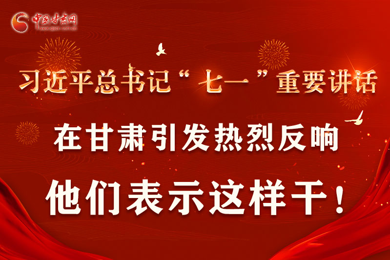 圖解|習(xí)近平總書(shū)記“七一”重要講話在甘肅引起熱烈反響，他們表示這樣干！