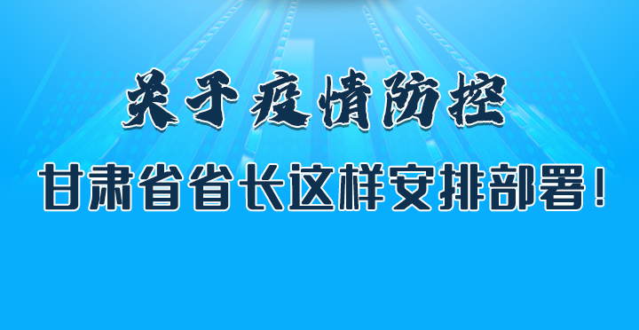 圖解|關(guān)于疫情防控 甘肅省省長這樣安排部署！