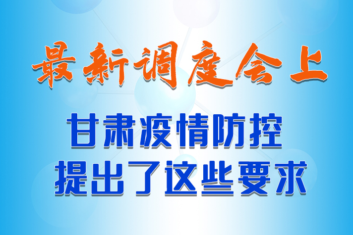 【甘快看·長圖】最新調(diào)度會上，甘肅疫情防控提出了這些要求 