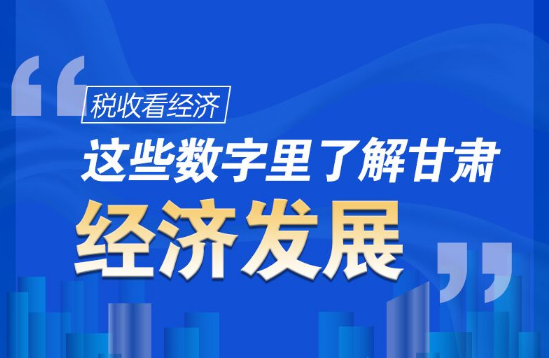 圖解|稅收看經(jīng)濟(jì)，這些數(shù)字里了解甘肅經(jīng)濟(jì)發(fā)展