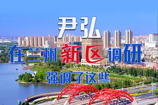 【甘快看·圖解】尹弘書記在蘭州新區(qū)調(diào)研時強調(diào)了這些！