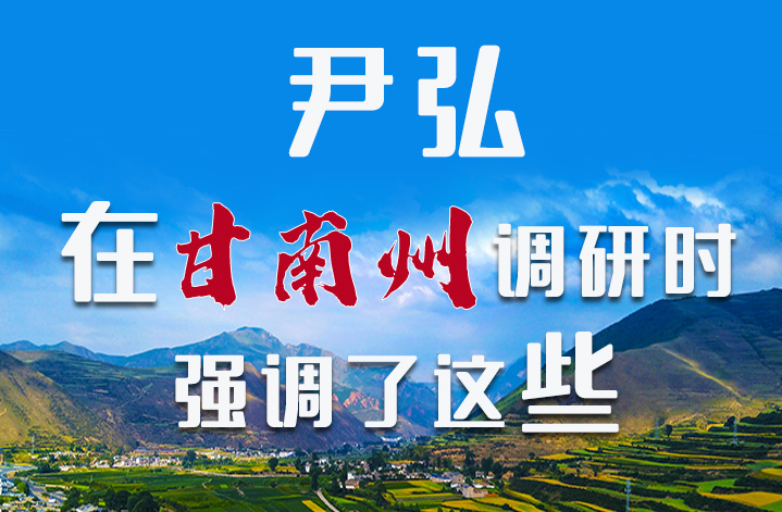 圖解|尹弘書記在甘南州調(diào)研時強(qiáng)調(diào)了這些！