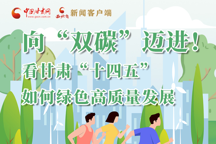 圖解丨向“雙碳”邁進(jìn)！看甘肅“十四五”如何綠色高質(zhì)量發(fā)展
