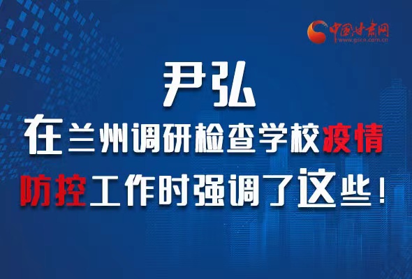 圖解|尹弘在蘭州調(diào)研檢查學(xué)校疫情防控工作時(shí)強(qiáng)調(diào)了這些！
