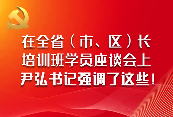 圖解|在全省（市、區(qū)）長(zhǎng)培訓(xùn)班學(xué)員座談會(huì)上，尹弘書記強(qiáng)調(diào)了這些！