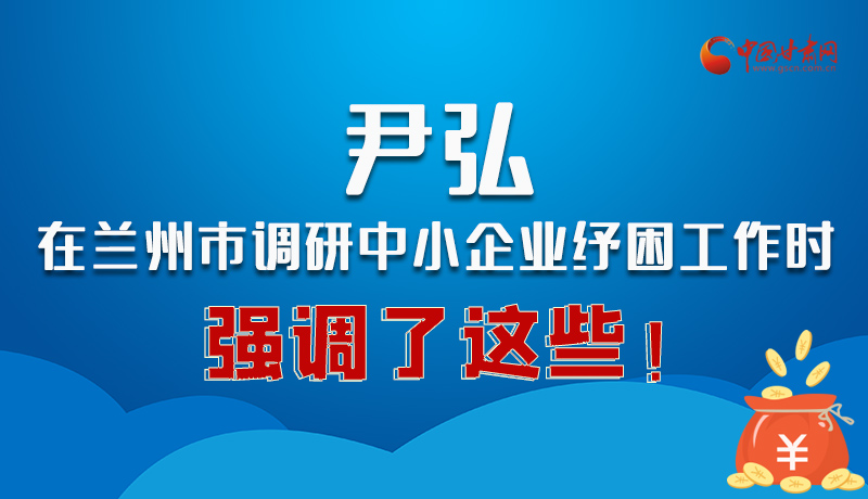 圖解|尹弘在蘭州市調(diào)研中小企業(yè)紓困工作時(shí)強(qiáng)調(diào)了這些！