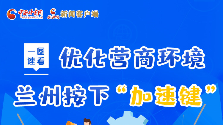一圖速看|優(yōu)化營(yíng)商環(huán)境，蘭州按下“加速鍵”