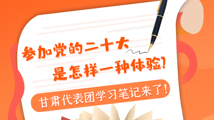 長圖|參加黨的二十大是怎樣一種體驗？甘肅代表團學習筆記來了！