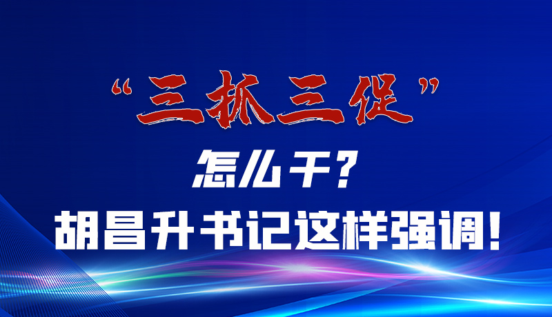圖解|“三抓三促”怎么干？胡昌升書(shū)記這樣強(qiáng)調(diào)！