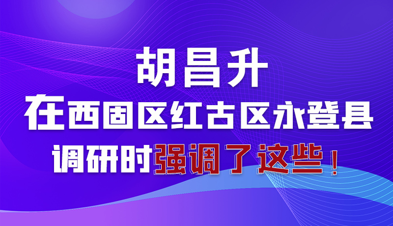 圖解|胡昌升在西固區(qū)紅古區(qū)永登縣調(diào)研時(shí)強(qiáng)調(diào)了這些！