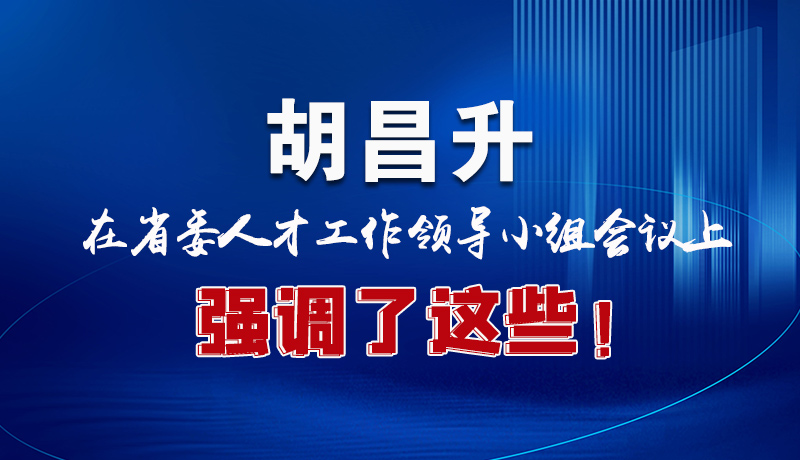 圖解|胡昌升在省委人才工作領(lǐng)導小組會議上強調(diào)了這些！