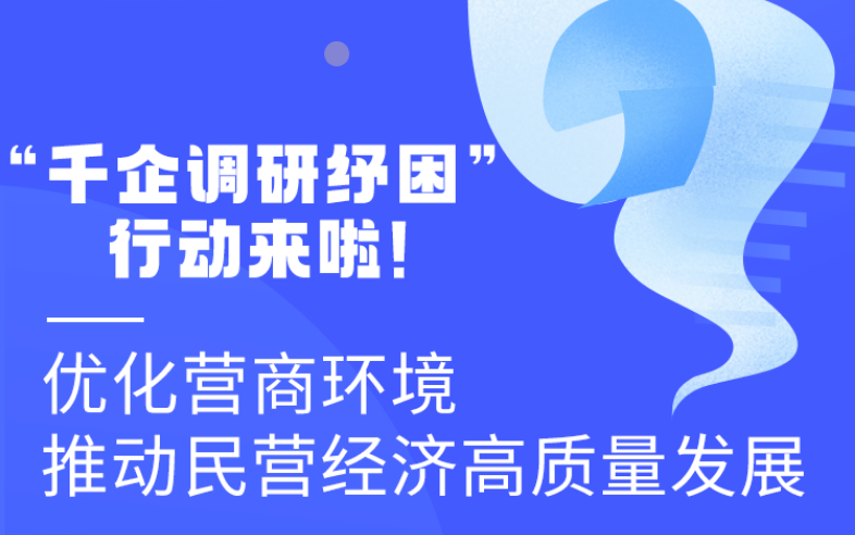圖解丨“千企調(diào)研紓困”行動來啦！優(yōu)化營商環(huán)境 推動民營經(jīng)濟高質(zhì)量發(fā)展