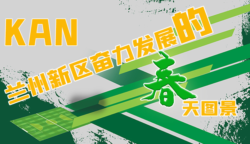 圖解|看，蘭州新區(qū)奮力發(fā)展的春天圖景