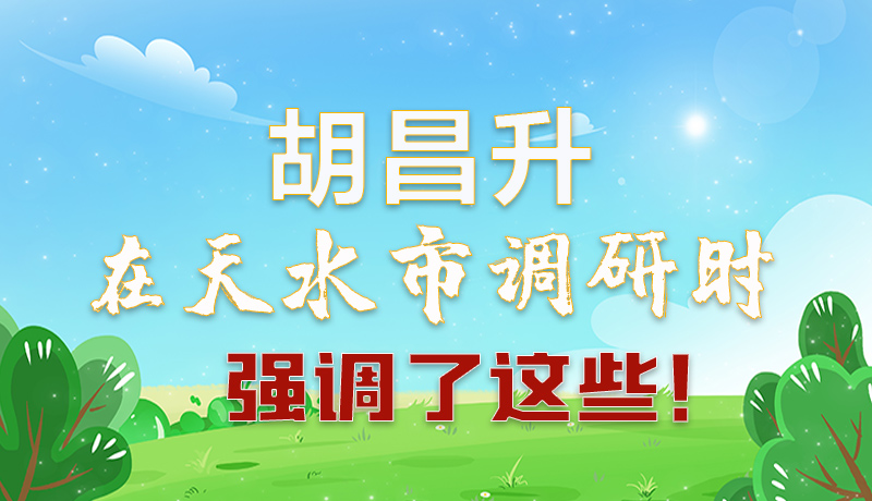 圖解|胡昌升在天水市調(diào)研時強調(diào)了這些！