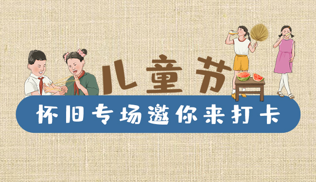 手繪長圖|兒童節(jié)，懷舊專場邀你來打卡！