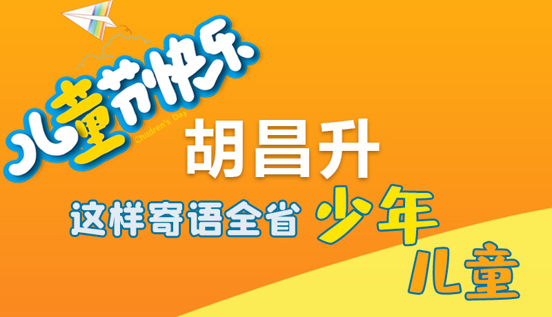 圖解|六一快樂！胡昌升這樣寄語全省少年兒童