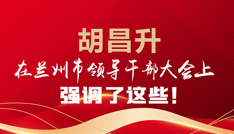  圖解|胡昌升在蘭州市領導干部大會上強調了這些！