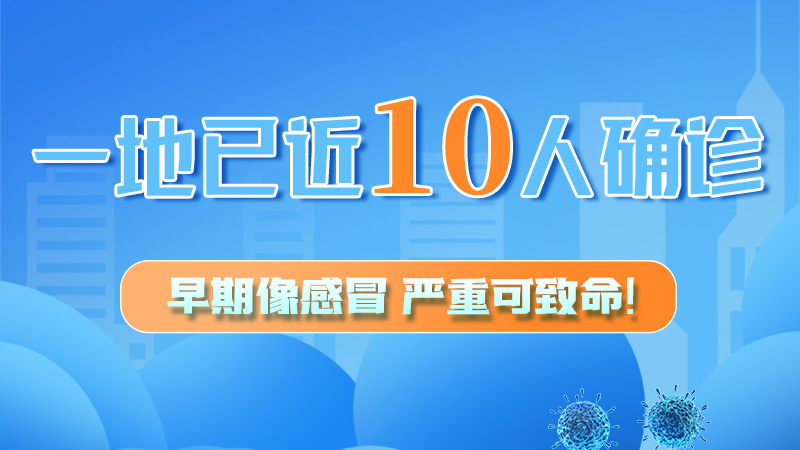 圖解 | 一地已近10人確診！早期像感冒，嚴(yán)重可致命！