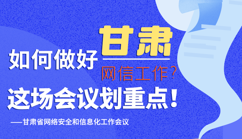 圖解|如何做好甘肅網(wǎng)信工作？這場(chǎng)會(huì)議劃重點(diǎn)！