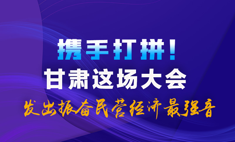 海報(bào)|攜手打拼！甘肅這場(chǎng)大會(huì)發(fā)出振奮民營經(jīng)濟(jì)最強(qiáng)音
