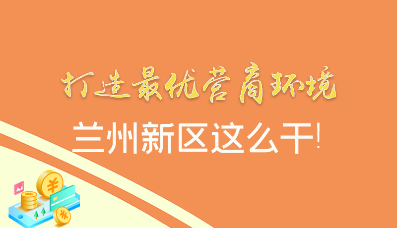 【甘快看】圖解|打造最優(yōu)營(yíng)商環(huán)境 蘭州新區(qū)這么干！