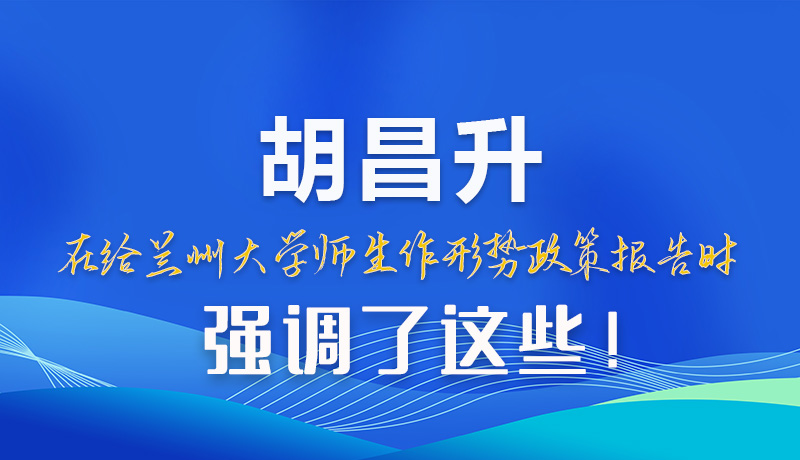 【甘快看】圖解|胡昌升在給蘭州大學師生作形勢政策報告時強調(diào)了這些！