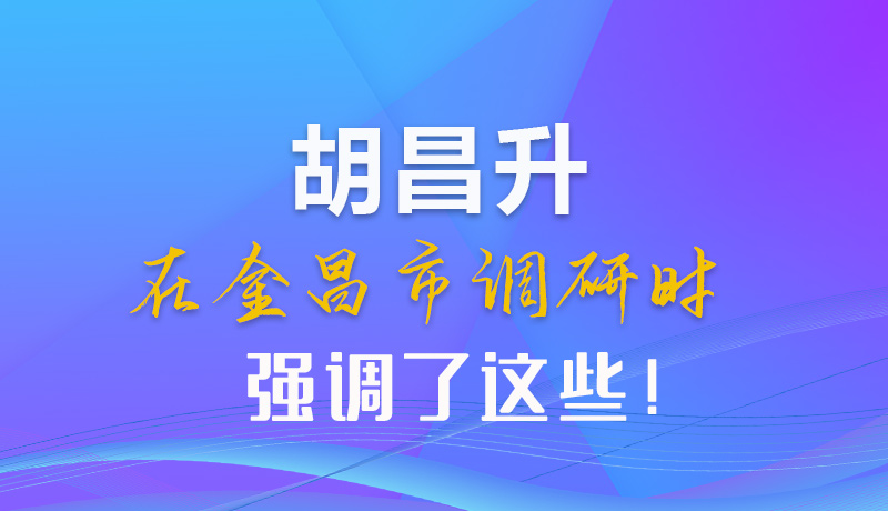 【甘快看】圖解|胡昌升在金昌市調(diào)研時(shí)強(qiáng)調(diào)了這些！