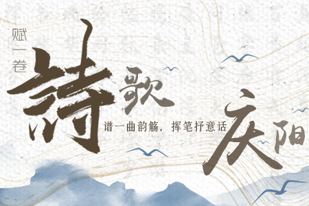 【萬(wàn)千氣象看甘肅】長(zhǎng)圖|賦一卷詩(shī)歌，譜一曲韻觴，揮筆抒意話慶陽(yáng)