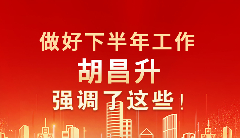 海報(bào)|做好下半年工作 胡昌升強(qiáng)調(diào)了這些！