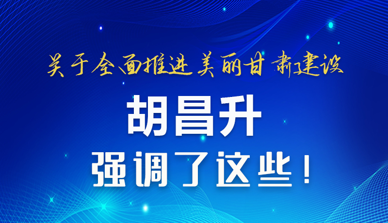 圖解|關(guān)于全面推進美麗甘肅建設(shè) 胡昌升這樣強調(diào)！