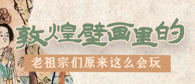 千年石窟 匠心傳承|看，敦煌壁畫(huà)里的“老祖宗們”原來(lái)這么會(huì)玩！