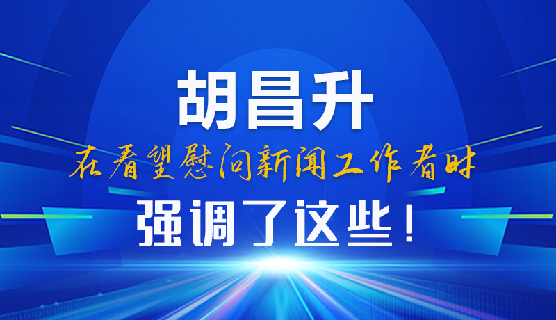 圖解|胡昌升在看望慰問新聞工作者時強調(diào)了這些！
