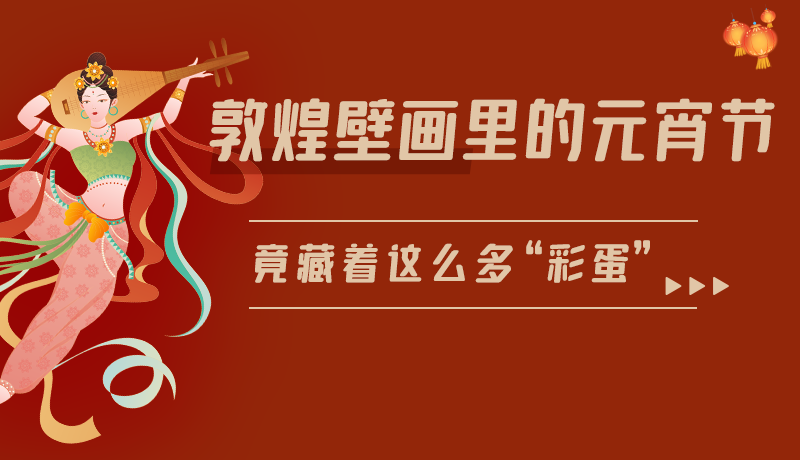 長(zhǎng)圖|敦煌壁畫里的元宵節(jié)，竟藏著這么多“彩蛋”