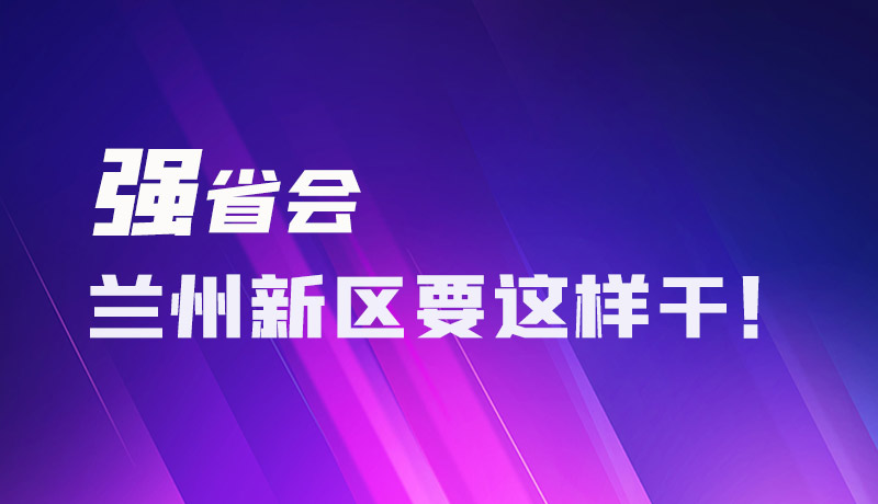 圖解|強(qiáng)省會(huì) 蘭州新區(qū)要這樣干！