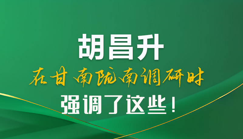 圖解|胡昌升在甘南隴南調(diào)研時(shí)強(qiáng)調(diào)了這些！
