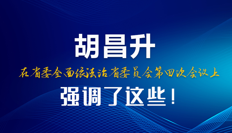 圖解|胡昌升在省委全面依法治省委員會(huì)第四次會(huì)議上強(qiáng)調(diào)了這些！