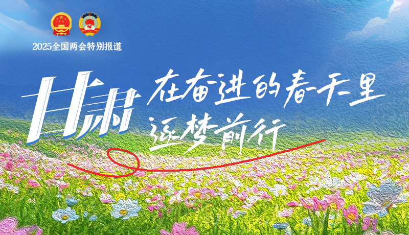 聚焦2025全國兩會|甘肅：在奮進的春天里，逐夢前行