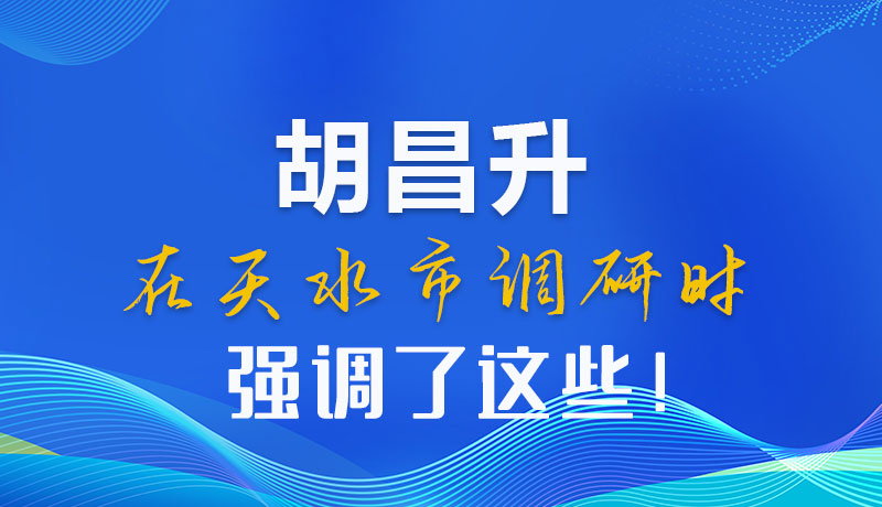 圖解|胡昌升在天水市調(diào)研時(shí)強(qiáng)調(diào)了這些！
