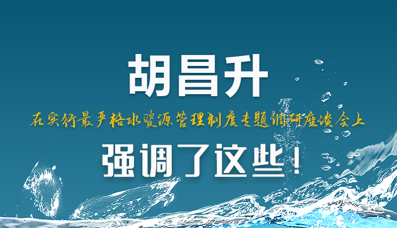 圖解|胡昌升在實行最嚴格水資源管理制度專題調(diào)研座談會上強調(diào)了這些！
