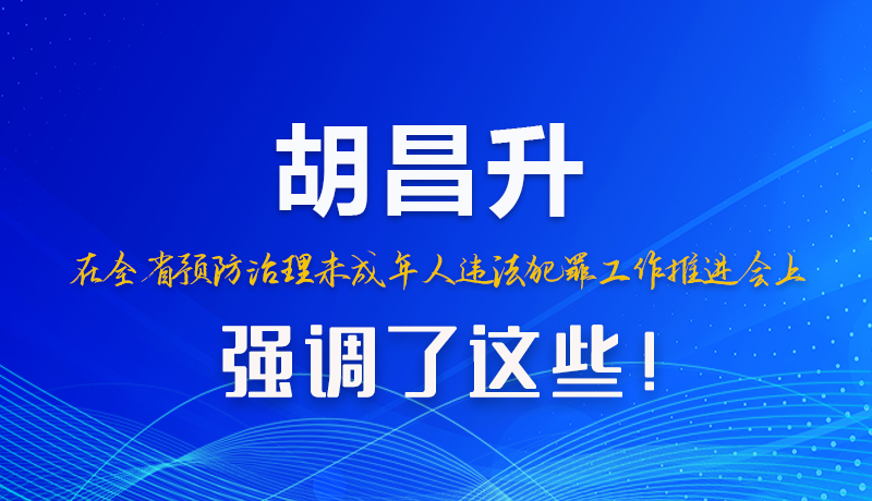 圖解|胡昌升在全省預(yù)防治理未成年人違法犯罪工作推進(jìn)會(huì)上強(qiáng)調(diào)了這些！
