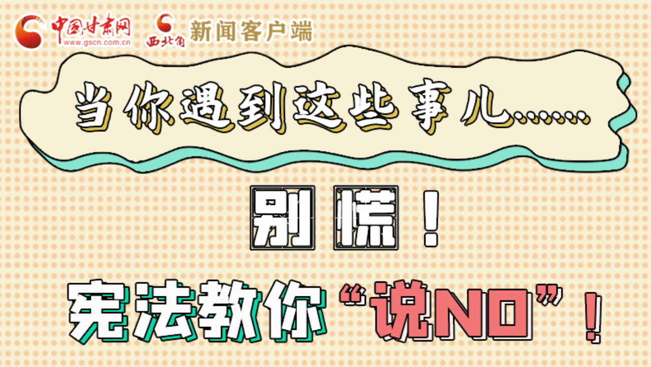 【甘快看】e法耀隴原|當(dāng)你遇到這些事兒……別慌！憲法教你“說NO”！ 