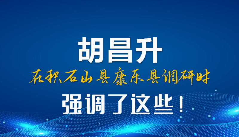 圖解|胡昌升在積石山縣康樂縣調(diào)研時強(qiáng)調(diào)這些！